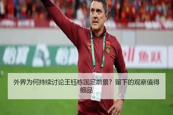 外界为何持续讨论王钰栋国足前景？留下的观察值得细品