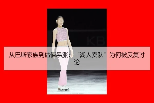 从巴斯家族到估值暴涨：“湖人卖队”为何被反复讨论