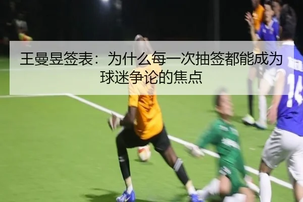 王曼昱签表：为什么每一次抽签都能成为球迷争论的焦点